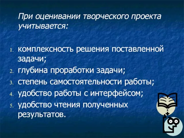 При оценивании творческого проекта учитывается: комплексность решения поставленной задачи; глубина проработки задачи;