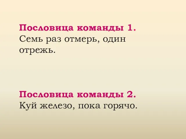 Пословица команды 1. Семь раз отмерь, один отрежь. Пословица команды 2. Куй железо, пока горячо.