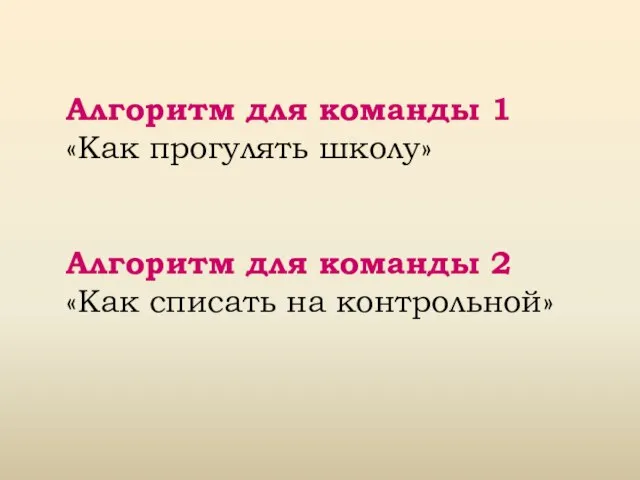 Алгоритм для команды 1 «Как прогулять школу» Алгоритм для команды 2 «Как списать на контрольной»