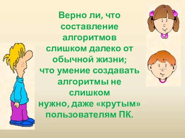 Верно ли, что составление алгоритмов слишком далеко от обычной жизни; что умение