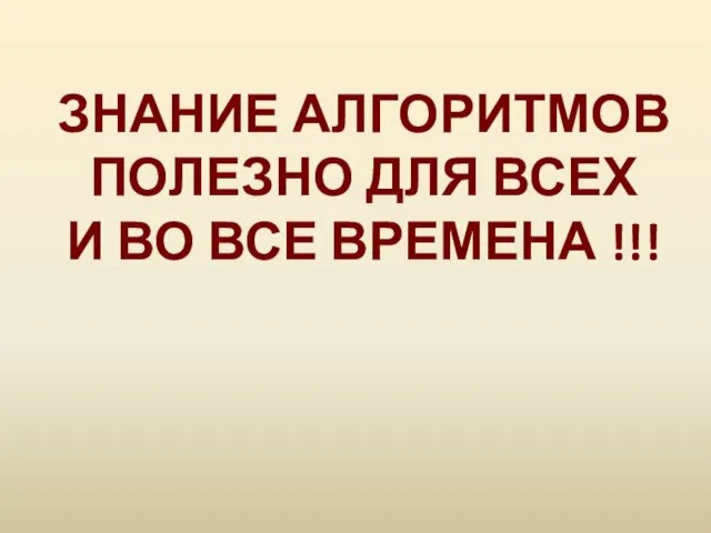 ЗНАНИЕ АЛГОРИТМОВ ПОЛЕЗНО ДЛЯ ВСЕХ И ВО ВСЕ ВРЕМЕНА !!!