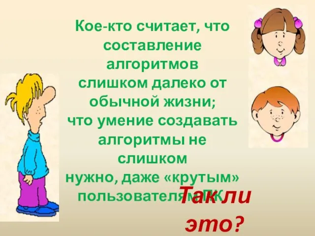 Кое-кто считает, что составление алгоритмов слишком далеко от обычной жизни; что умение