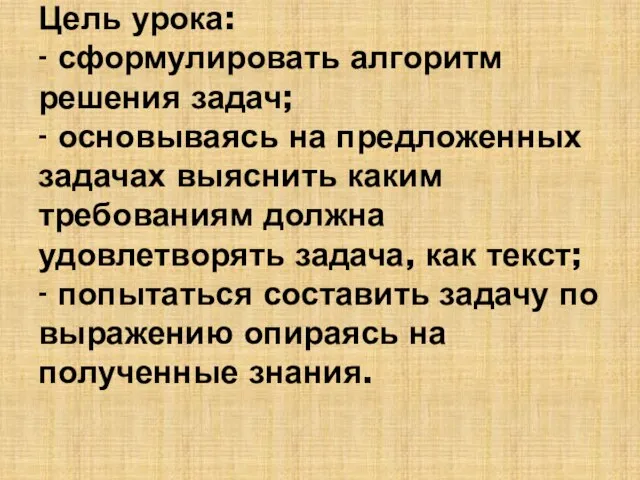 Цель урока: - сформулировать алгоритм решения задач; - основываясь на предложенных задачах