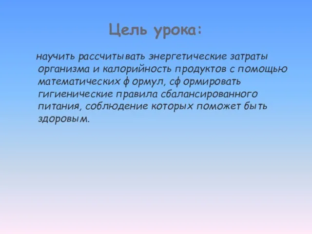 Цель урока: научить рассчитывать энергетические затраты организма и калорийность продуктов с помощью