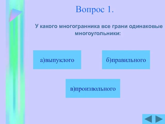 Вопрос 1. У какого многогранника все грани одинаковые многоугольники: б)правильного в)произвольного а)выпуклого