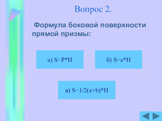 Вопрос 2. Формула боковой поверхности прямой призмы: б) S=a*H в) S=1/2(a+b)*H а) S=P*H