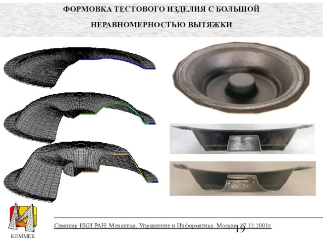 Семинар ИКИ РАН: Механика, Управление и Информатика. Москва, 27.12.2001г. ФОРМОВКА ТЕСТОВОГО ИЗДЕЛИЯ С БОЛЬШОЙ НЕРАВНОМЕРНОСТЬЮ ВЫТЯЖКИ