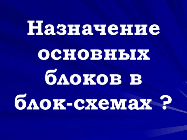 Назначение основных блоков в блок-схемах ?