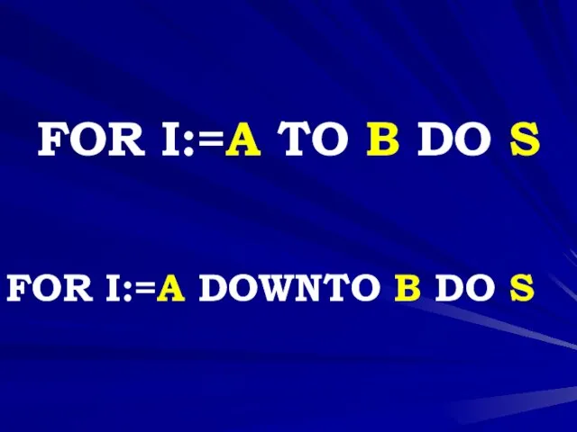 FOR I:=A TO B DO S FOR I:=A DOWNTO B DO S