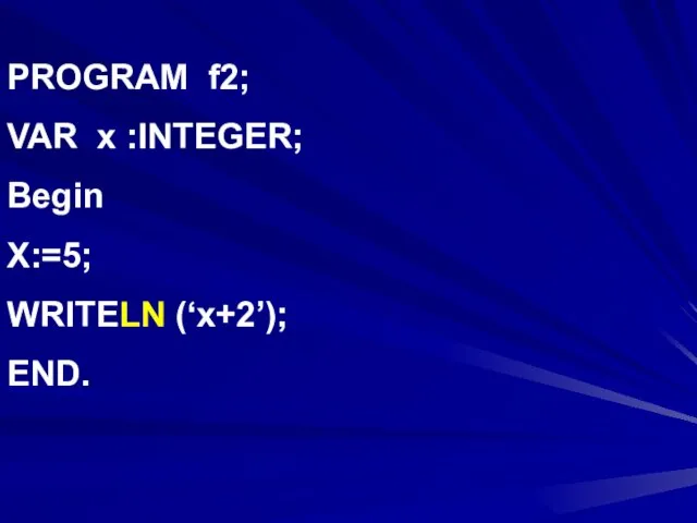 PROGRAM f2; VAR x :INTEGER; Begin X:=5; WRITELN (‘x+2’); END.