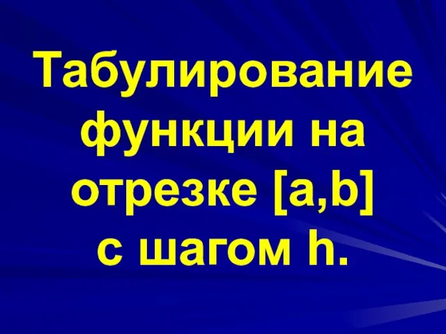 Табулирование функции на отрезке [a,b] c шагом h.