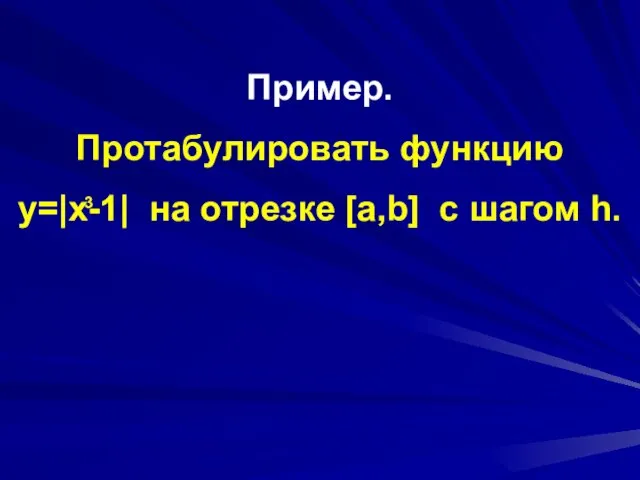 Пример. Протабулировать функцию y=|x-1| на отрезке [a,b] c шагом h. 3