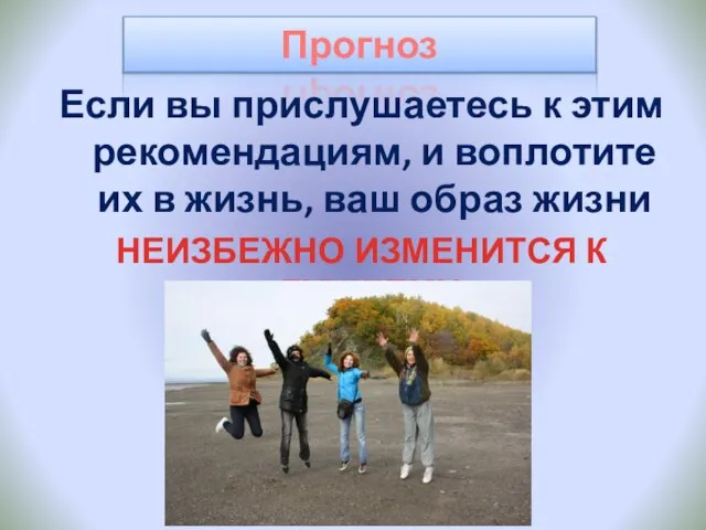 Прогноз Если вы прислушаетесь к этим рекомендациям, и воплотите их в жизнь,