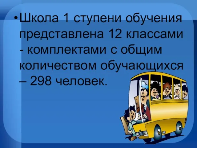 Школа 1 ступени обучения представлена 12 классами - комплектами с общим количеством обучающихся – 298 человек.