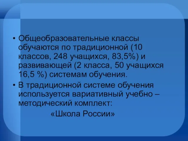 Общеобразовательные классы обучаются по традиционной (10 классов, 248 учащихся, 83,5%) и развивающей