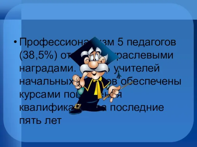 Профессионализм 5 педагогов (38,5%) отмечен отраслевыми наградами. 69,2% учителей начальных классов обеспечены