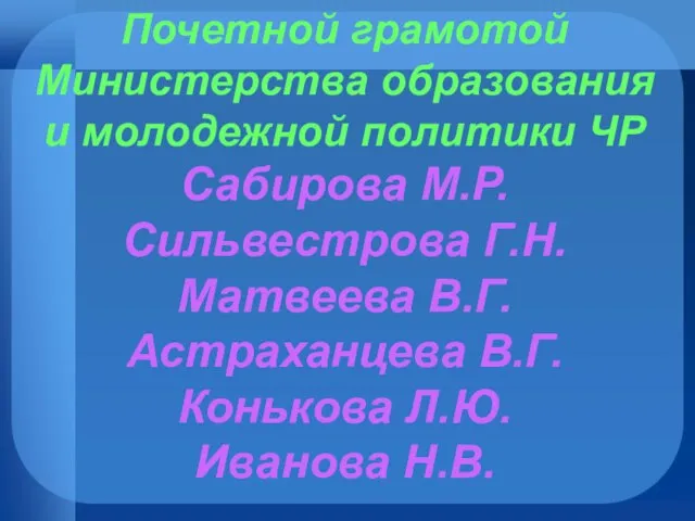 Почетной грамотой Министерства образования и молодежной политики ЧР Сабирова М.Р. Сильвестрова Г.Н.