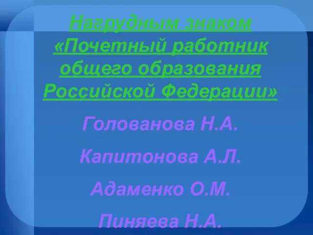 Нагрудным знаком «Почетный работник общего образования Российской Федерации» Голованова Н.А. Капитонова А.Л.