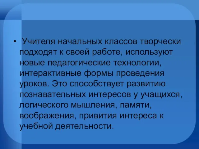 Учителя начальных классов творчески подходят к своей работе, используют новые педагогические технологии,