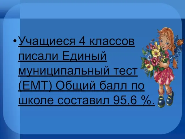 Учащиеся 4 классов писали Единый муниципальный тест (ЕМТ) Общий балл по школе составил 95,6 %.