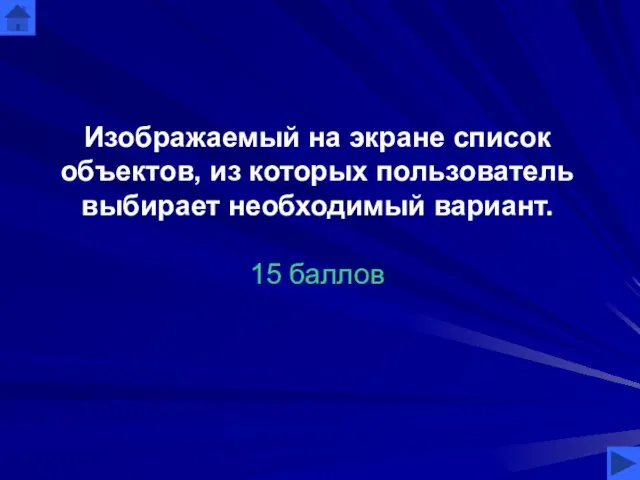 Изображаемый на экране список объектов, из которых пользователь выбирает необходимый вариант. 15 баллов