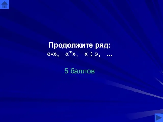 Продолжите ряд: «-», «*», « : », ... 5 баллов