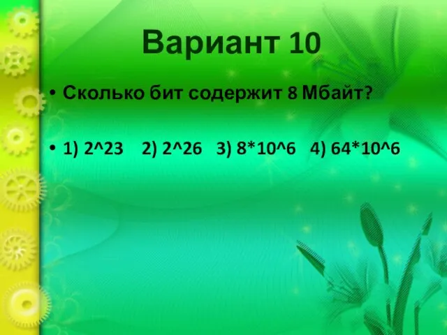 Вариант 10 Сколько бит содержит 8 Мбайт? 1) 2^23 2) 2^26 3) 8*10^6 4) 64*10^6