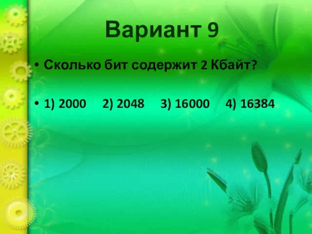 Вариант 9 Сколько бит содержит 2 Кбайт? 1) 2000 2) 2048 3) 16000 4) 16384