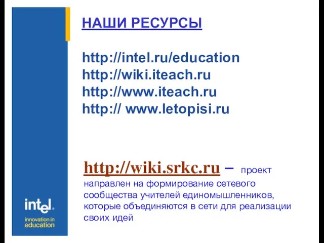 НАШИ РЕСУРСЫ http://intel.ru/education http://wiki.iteach.ru http://www.iteach.ru http:// www.letopisi.ru http://wiki.srkc.ru – проект направлен на