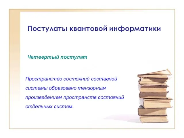 Постулаты квантовой информатики Пространство состояний составной системы образовано тензорным произведением пространств состояний отдельных систем. Четвертый постулат