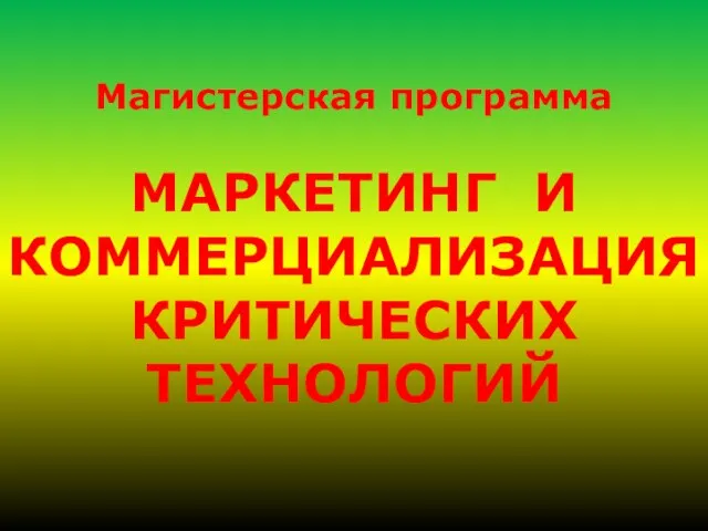 Магистерская программа МАРКЕТИНГ И КОММЕРЦИАЛИЗАЦИЯ КРИТИЧЕСКИХ ТЕХНОЛОГИЙ