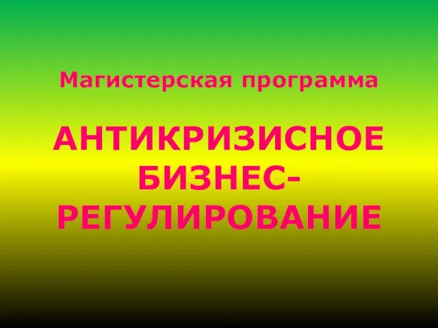 Магистерская программа АНТИКРИЗИСНОЕ БИЗНЕС-РЕГУЛИРОВАНИЕ