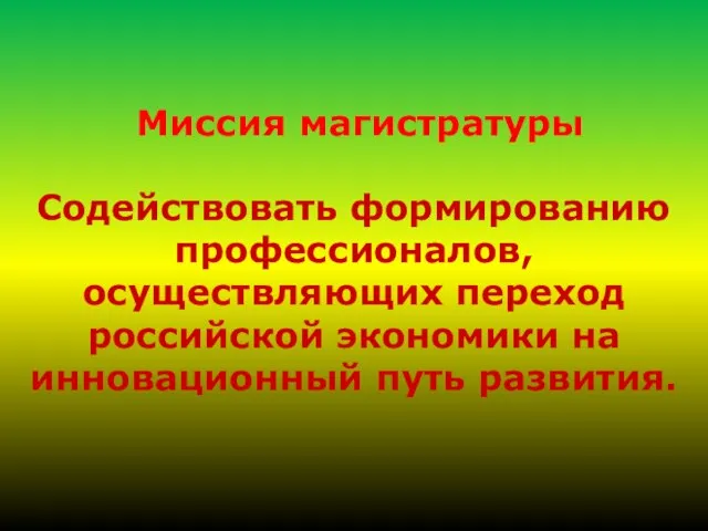 Миссия магистратуры Содействовать формированию профессионалов, осуществляющих переход российской экономики на инновационный путь развития.