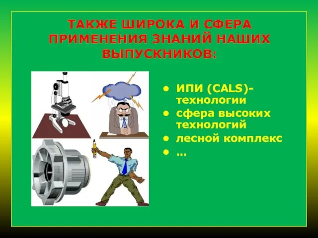 ТАКЖЕ ШИРОКА И СФЕРА ПРИМЕНЕНИЯ ЗНАНИЙ НАШИХ ВЫПУСКНИКОВ: ИПИ (CALS)-технологии сфера высоких технологий лесной комплекс …