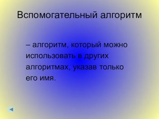 Вспомогательный алгоритм – алгоритм, который можно использовать в других алгоритмах, указав только его имя.