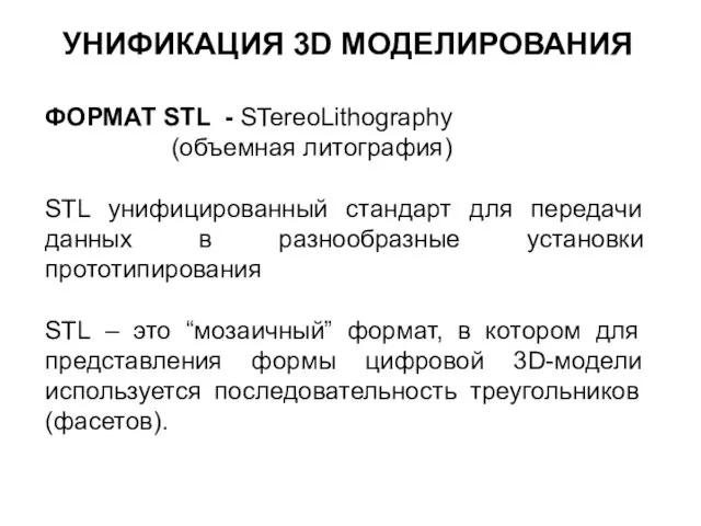 УНИФИКАЦИЯ 3D МОДЕЛИРОВАНИЯ ФОРМАТ STL - STereoLithography (объемная литография) STL унифицированный стандарт
