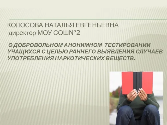 КОЛОСОВА НАТАЛЬЯ ЕВГЕНЬЕВНА директор МОУ СОШ№2 О ДОБРОВОЛЬНОМ АНОНИМНОМ ТЕСТИРОВАНИИ УЧАЩИХСЯ С