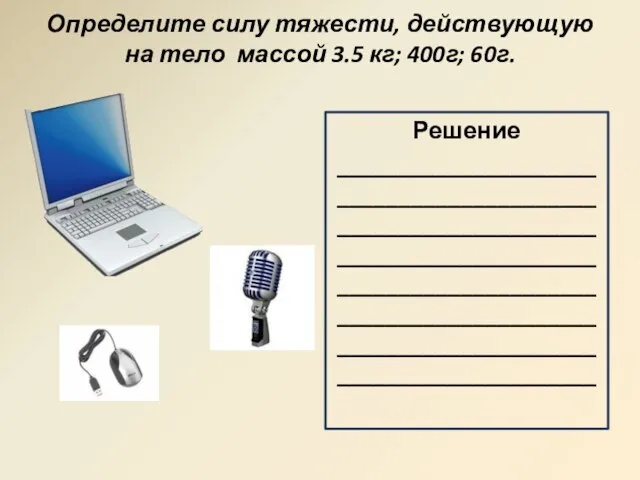 Определите силу тяжести, действующую на тело массой 3.5 кг; 400г; 60г. Решение ________________________________________________________________________________________________________________________________________________________________________