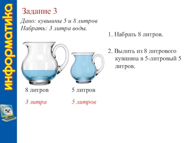 Задание 3 8 литров 5 литров 1. Набрать 8 литров. 2. Вылить