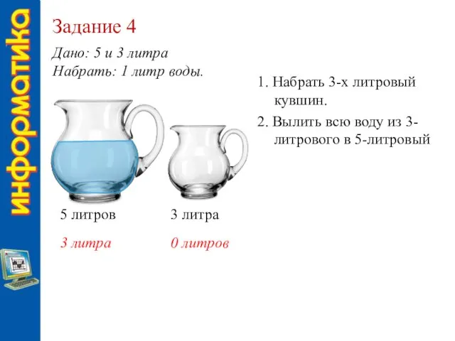 Задание 4 Дано: 5 и 3 литра Набрать: 1 литр воды. 5