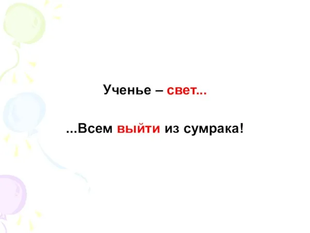 Ученье – свет... ...Всем выйти из сумрака!