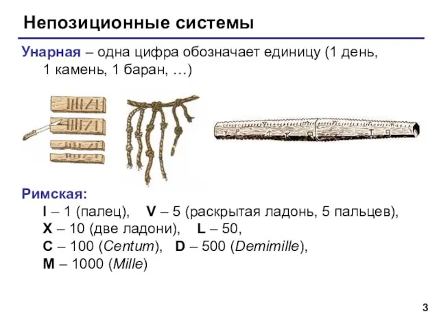 Непозиционные системы Унарная – одна цифра обозначает единицу (1 день, 1 камень,