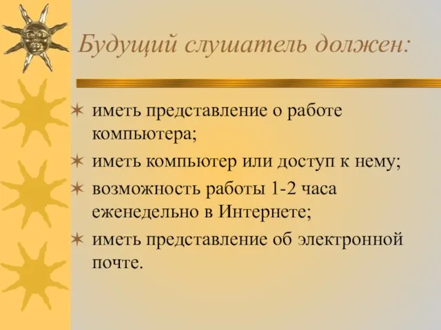 Будущий слушатель должен: иметь представление о работе компьютера; иметь компьютер или доступ