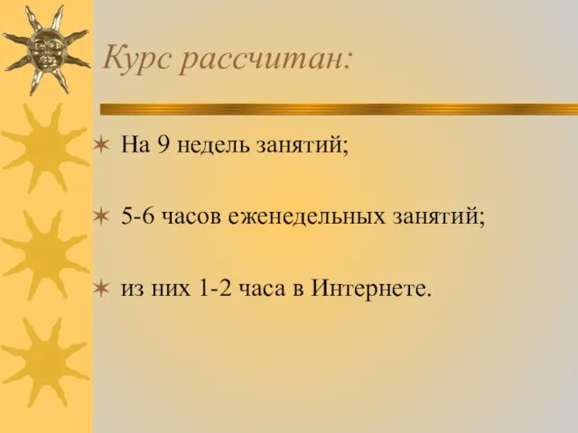 Курс рассчитан: На 9 недель занятий; 5-6 часов еженедельных занятий; из них 1-2 часа в Интернете.