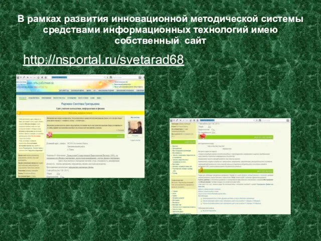 В рамках развития инновационной методической системы средствами информационных технологий имею собственный сайт http://nsportal.ru/svetarad68