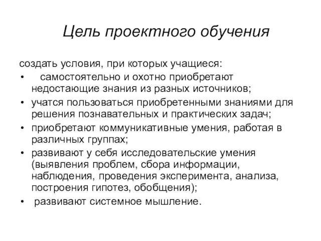 Цель проектного обучения создать условия, при которых учащиеся: самостоятельно и охотно приобретают