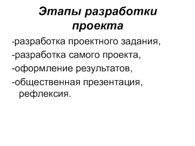 Этапы разработки проекта -разработка проектного задания, -разработка самого проекта, -оформление результатов, -общественная презентация, рефлексия.