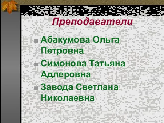 Преподаватели Абакумова Ольга Петровна Симонова Татьяна Адлеровна Завода Светлана Николаевна