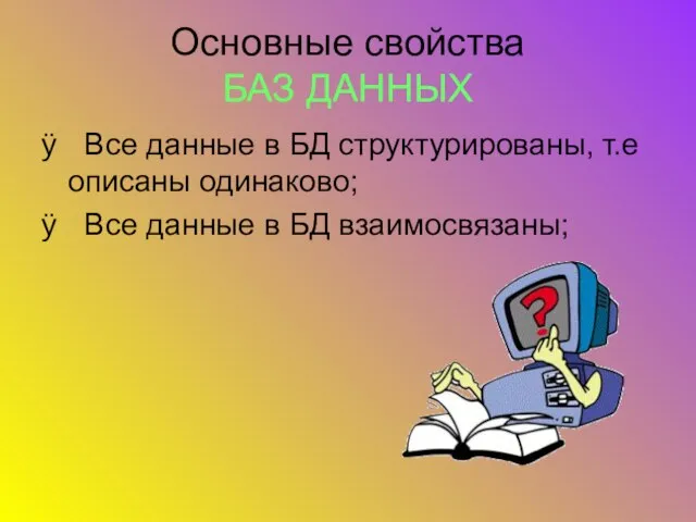 Основные свойства БАЗ ДАННЫХ Все данные в БД структурированы, т.е описаны одинаково;