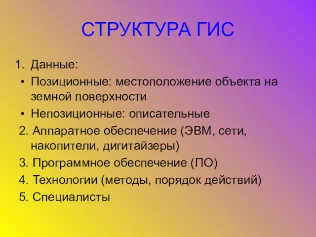 СТРУКТУРА ГИС Данные: Позиционные: местоположение объекта на земной поверхности Непозиционные: описательные 2.